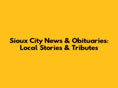 Sioux City News & Obituaries: Local Stories & Tributes