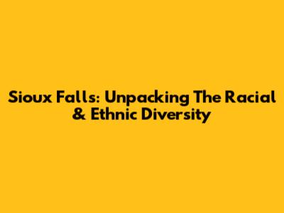 Sioux Falls: Unpacking The Racial & Ethnic Diversity