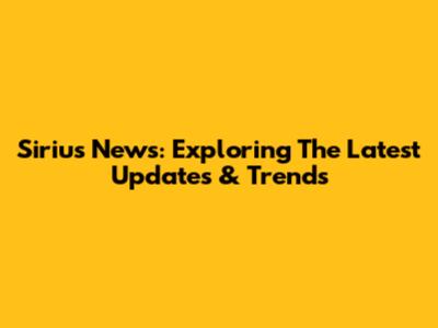 Sirius News: Exploring The Latest Updates & Trends