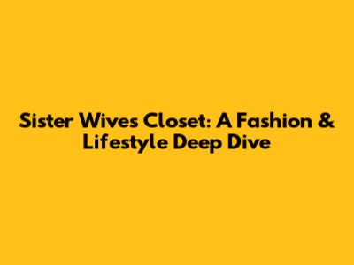 Sister Wives Closet: A Fashion & Lifestyle Deep Dive