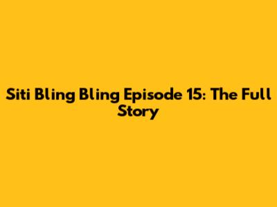 Siti Bling Bling Episode 15: The Full Story