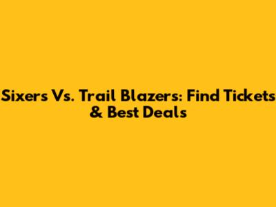 Sixers Vs. Trail Blazers: Find Tickets & Best Deals