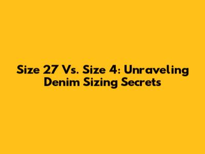 Size 27 Vs. Size 4: Unraveling Denim Sizing Secrets
