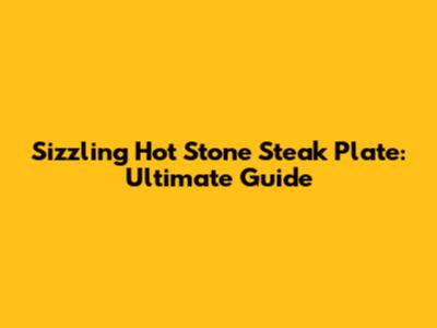 Sizzling Hot Stone Steak Plate: Ultimate Guide