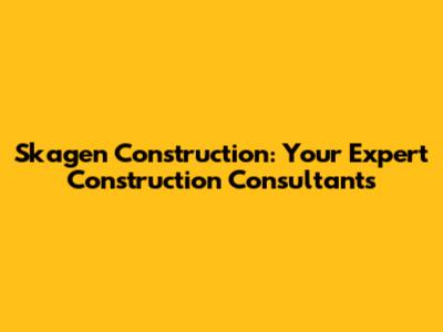 Skagen Construction: Your Expert Construction Consultants