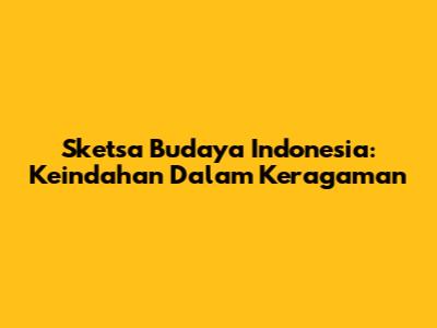Sketsa Budaya Indonesia: Keindahan Dalam Keragaman
