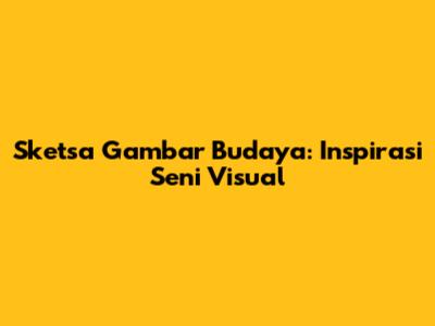 Sketsa Gambar Budaya: Inspirasi Seni Visual