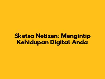 Sketsa Netizen: Mengintip Kehidupan Digital Anda