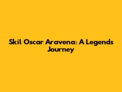 Skil Oscar Aravena: A Legend's Journey