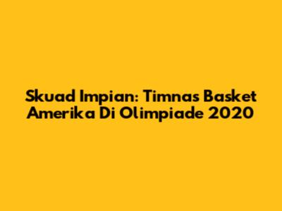 Skuad Impian: Timnas Basket Amerika Di Olimpiade 2020