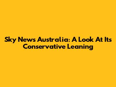 Sky News Australia: A Look At Its Conservative Leaning