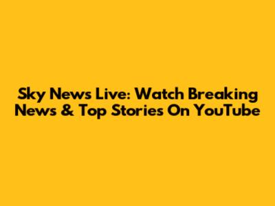 Sky News Live: Watch Breaking News & Top Stories On YouTube