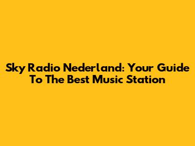 Sky Radio Nederland: Your Guide To The Best Music Station