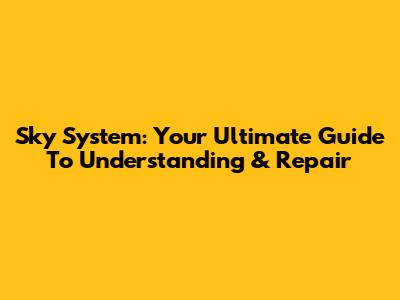 Sky System: Your Ultimate Guide To Understanding & Repair
