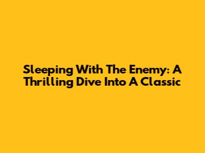 Sleeping With The Enemy: A Thrilling Dive Into A Classic