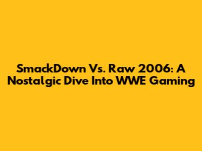 SmackDown Vs. Raw 2006: A Nostalgic Dive Into WWE Gaming