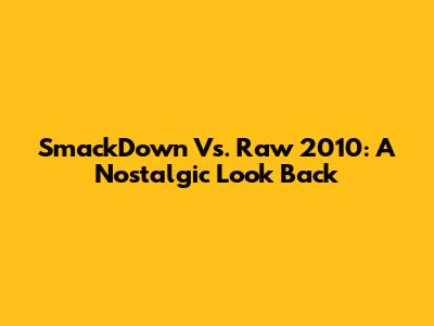 SmackDown Vs. Raw 2010: A Nostalgic Look Back