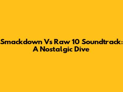 Smackdown Vs Raw 10 Soundtrack: A Nostalgic Dive
