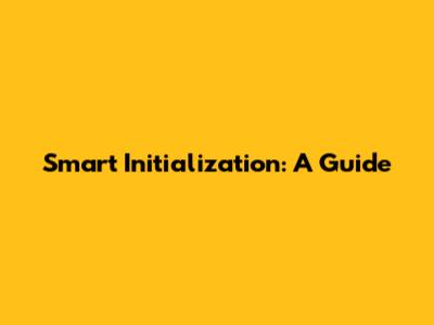 Smart Initialization: A Guide