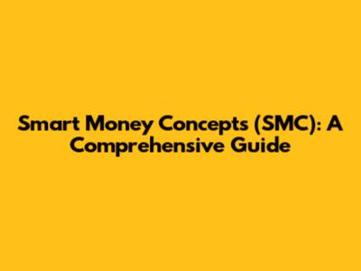 Smart Money Concepts (SMC): A Comprehensive Guide