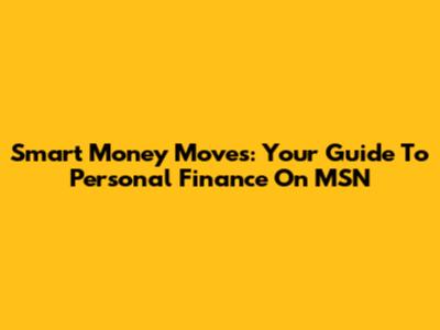Smart Money Moves: Your Guide To Personal Finance On MSN