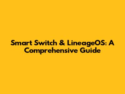 Smart Switch & LineageOS: A Comprehensive Guide