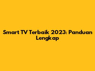 Smart TV Terbaik 2023: Panduan Lengkap