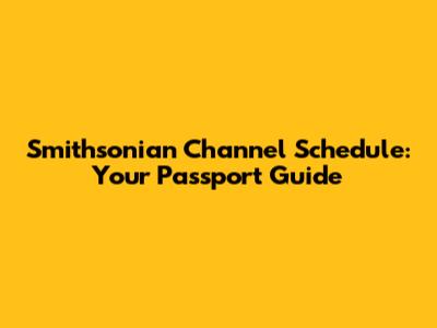 Smithsonian Channel Schedule: Your Passport Guide