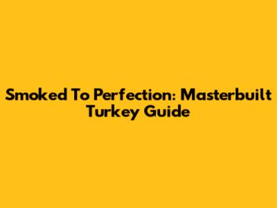 Smoked To Perfection: Masterbuilt Turkey Guide