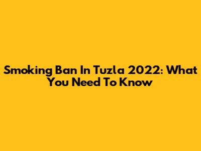 Smoking Ban In Tuzla 2022: What You Need To Know