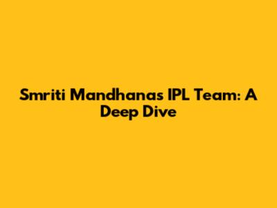 Smriti Mandhana's IPL Team: A Deep Dive