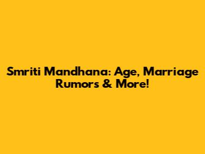 Smriti Mandhana: Age, Marriage Rumors & More!