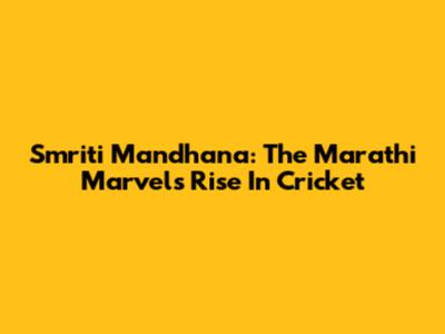 Smriti Mandhana: The Marathi Marvel's Rise In Cricket