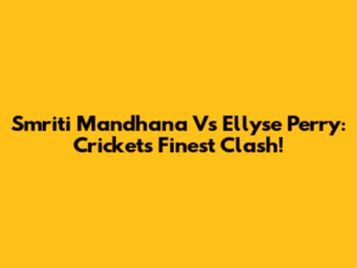Smriti Mandhana Vs Ellyse Perry: Cricket's Finest Clash!