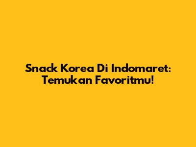 Snack Korea Di Indomaret: Temukan Favoritmu!