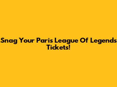 Snag Your Paris League Of Legends Tickets!