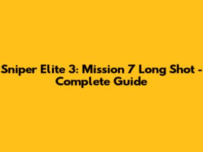 Sniper Elite 3: Mission 7 Long Shot - Complete Guide