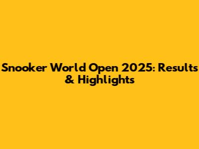Snooker World Open 2025: Results & Highlights