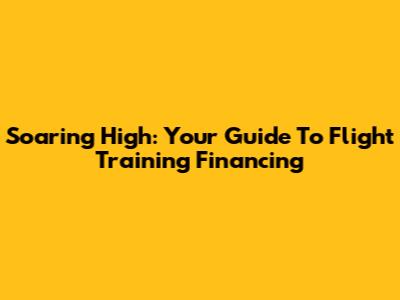 Soaring High: Your Guide To Flight Training Financing