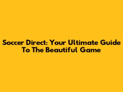Soccer Direct: Your Ultimate Guide To The Beautiful Game