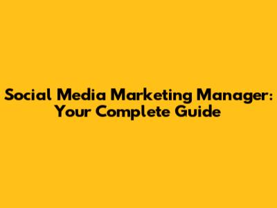 Social Media Marketing Manager: Your Complete Guide