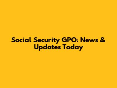 Social Security GPO: News & Updates Today