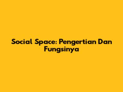 Social Space: Pengertian Dan Fungsinya
