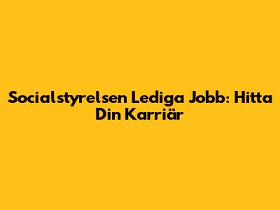 Socialstyrelsen Lediga Jobb: Hitta Din Karriär