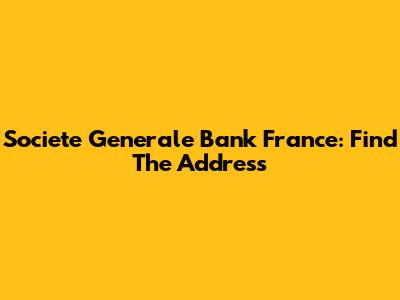Societe Generale Bank France: Find The Address