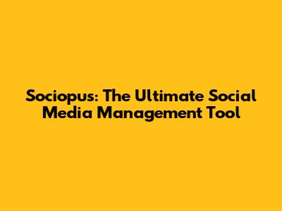 Sociopus: The Ultimate Social Media Management Tool