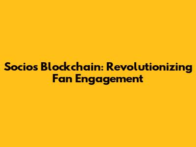 Socios Blockchain: Revolutionizing Fan Engagement