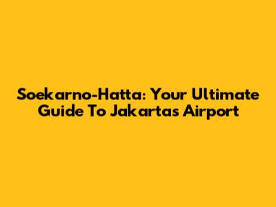 Soekarno-Hatta: Your Ultimate Guide To Jakarta's Airport