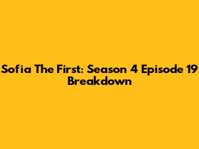 Sofia The First: Season 4 Episode 19 Breakdown