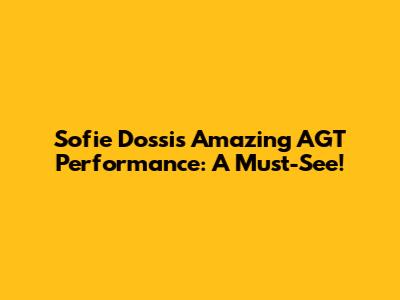 Sofie Dossi's Amazing AGT Performance: A Must-See!